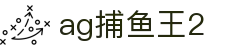ag捕鱼王2首页｜捕鱼内容、官方信息与国际访问页